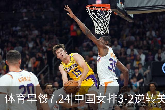 体育早餐7.24|中国女排3-2逆转美国 广东男篮总经理朱芳雨离任