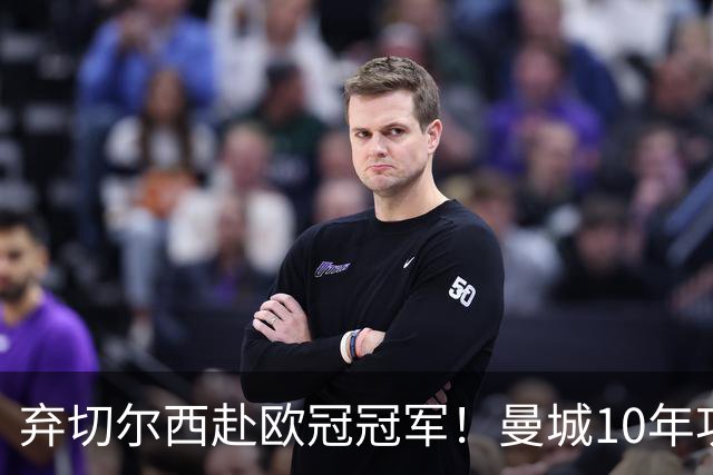 弃切尔西赴欧冠冠军！曼城10年功勋斯通斯决定转会国米至2028