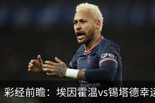 彩经前瞻：埃因霍温vs锡塔德幸运，PSV超级杯惨败后期待反弹