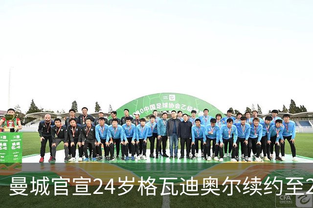 曼城官宣24岁格瓦迪奥尔续约至2031年，1亿欧先生锁定防线未来