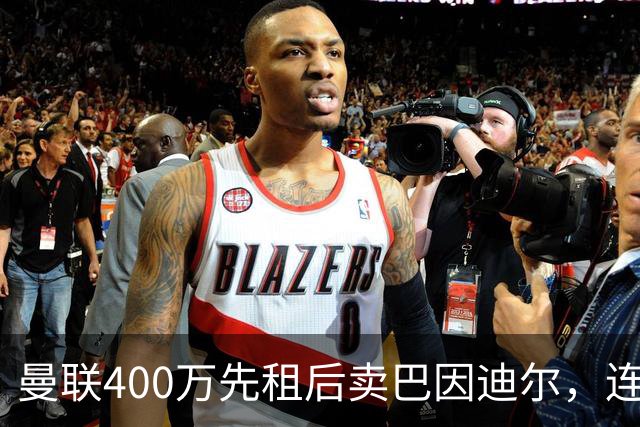曼联400万先租后卖巴因迪尔，连清两人完成门将重建！下一步或出租齐尔克泽