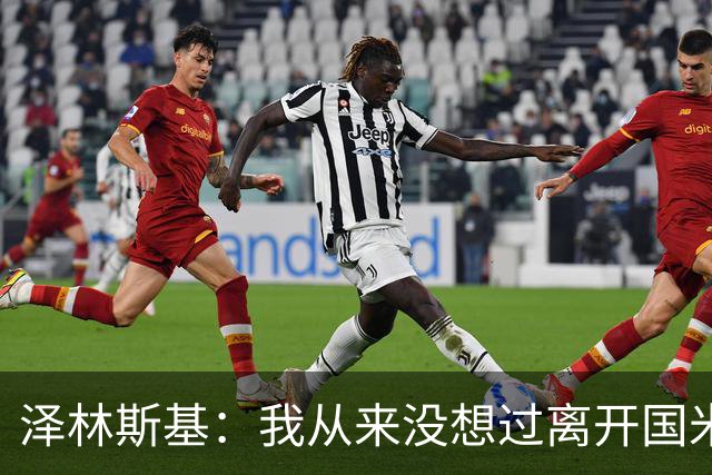 泽林斯基：我从来没想过离开国米，梦想是拿到欧冠