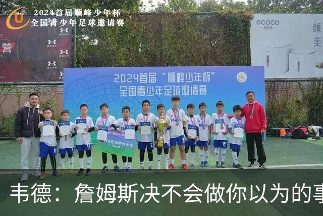 韦德：詹姆斯决不会做你以为的事，他有机会拿到第五或第六冠