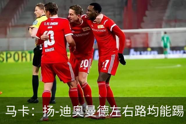 马卡：扬-迪奥曼德左右路均能踢，过人次数远超奥利塞